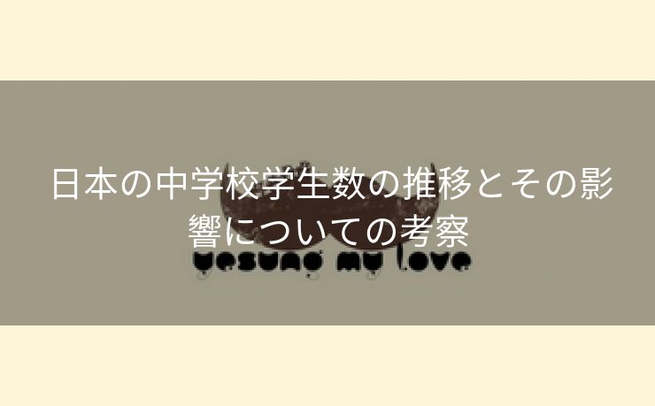 日本の中学校学生数の推移とその影響についての考察