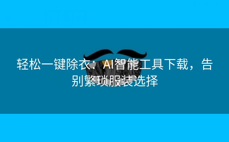 轻松一键除衣：AI智能工具下载，告别繁琐服装选择