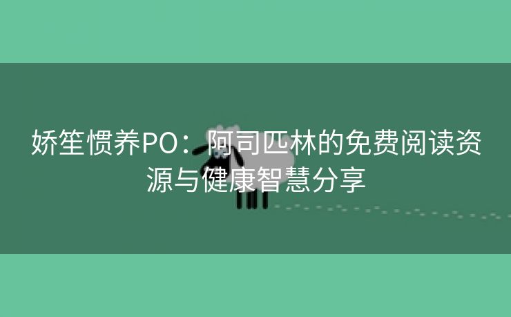 娇笙惯养PO：阿司匹林的免费阅读资源与健康智慧分享