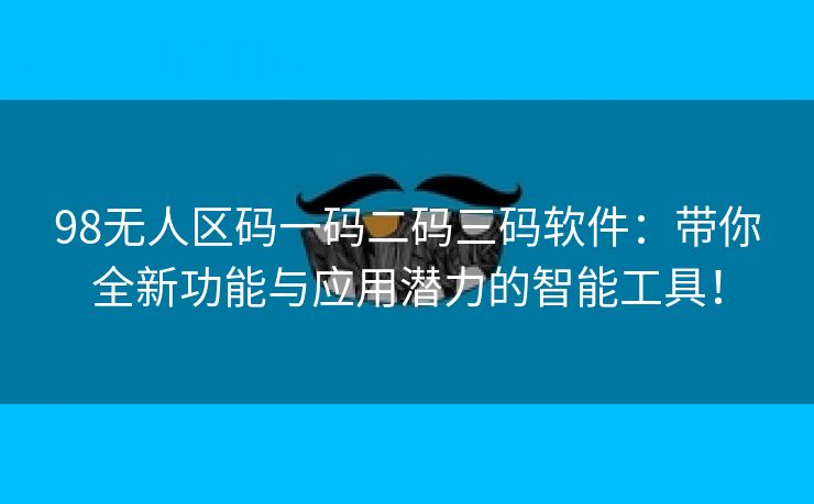 98无人区码一码二码三码软件：带你全新功能与应用潜力的智能工具！