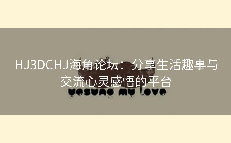 HJ3DCHJ海角论坛：分享生活趣事与交流心灵感悟的平台