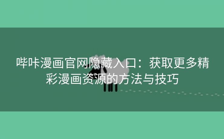 哔咔漫画官网隐藏入口：获取更多精彩漫画资源的方法与技巧