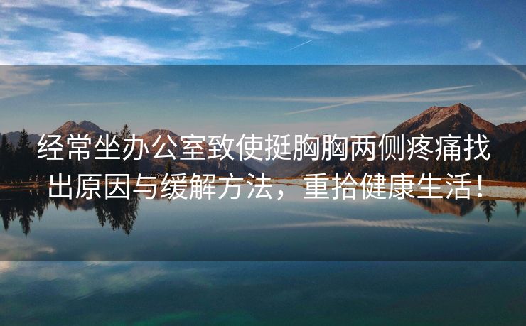 经常坐办公室致使挺胸胸两侧疼痛找出原因与缓解方法，重拾健康生活！