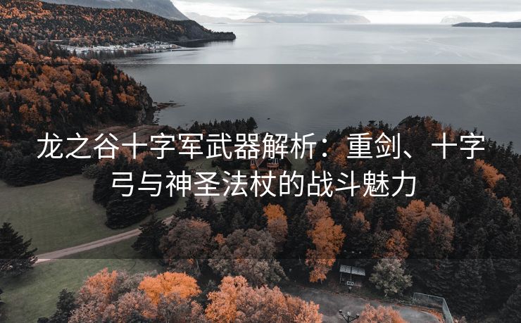 龙之谷十字军武器解析：重剑、十字弓与神圣法杖的战斗魅力