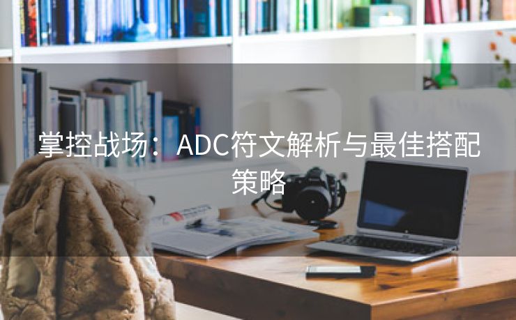 掌控战场：ADC符文解析与最佳搭配策略