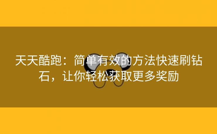 天天酷跑：简单有效的方法快速刷钻石，让你轻松获取更多奖励