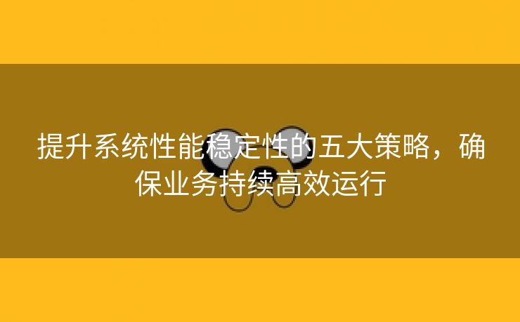 提升系统性能稳定性的五大策略，确保业务持续高效运行