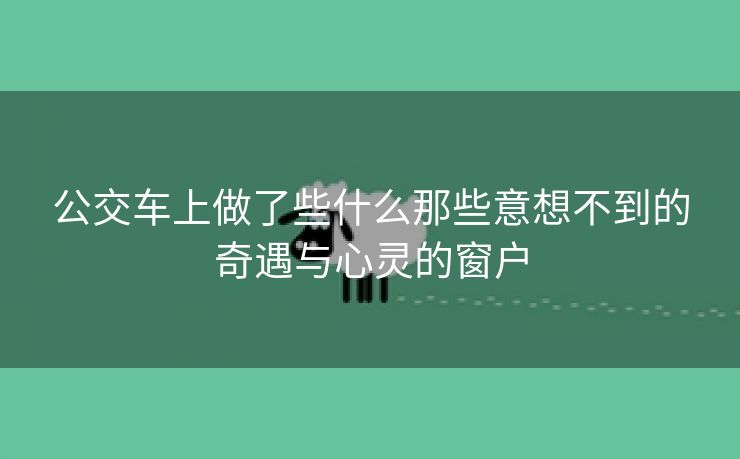 公交车上做了些什么那些意想不到的奇遇与心灵的窗户