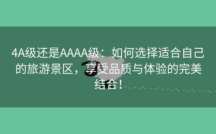 4A级还是AAAA级：如何选择适合自己的旅游景区，享受品质与体验的完美结合！