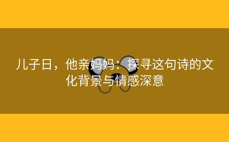 儿子日，他亲妈妈：探寻这句诗的文化背景与情感深意