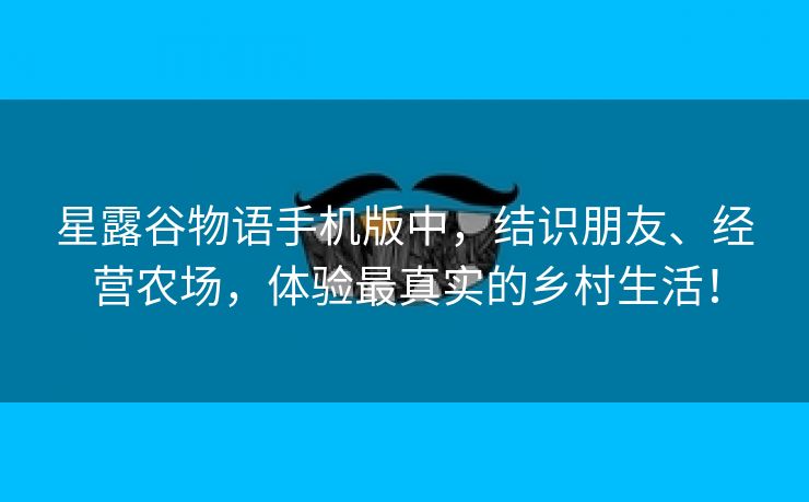 星露谷物语手机版中，结识朋友、经营农场，体验最真实的乡村生活！