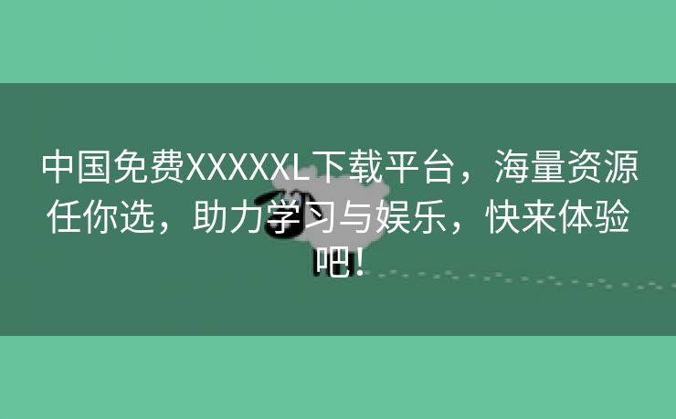 中国免费XXXXXL下载平台，海量资源任你选，助力学习与娱乐，快来体验吧！