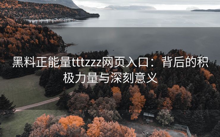 黑料正能量tttzzz网页入口：背后的积极力量与深刻意义