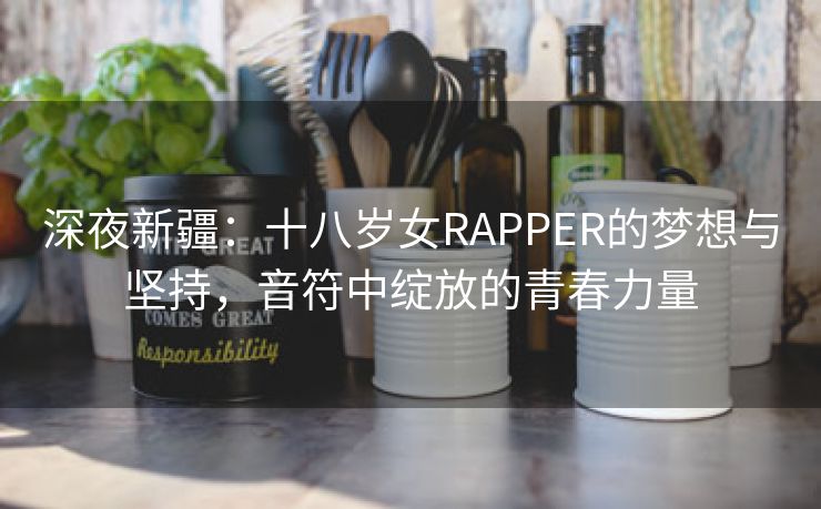 深夜新疆：十八岁女RAPPER的梦想与坚持，音符中绽放的青春力量