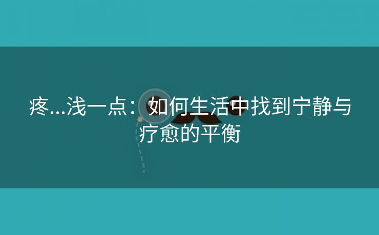 疼...浅一点：如何生活中找到宁静与疗愈的平衡