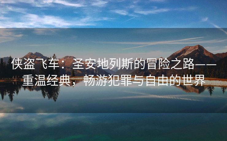 侠盗飞车：圣安地列斯的冒险之路——重温经典，畅游犯罪与自由的世界