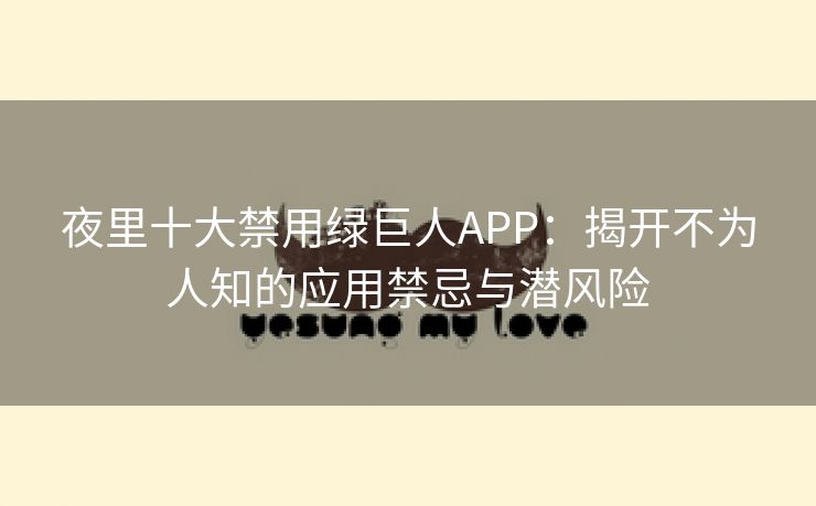 夜里十大禁用绿巨人APP：揭开不为人知的应用禁忌与潜风险