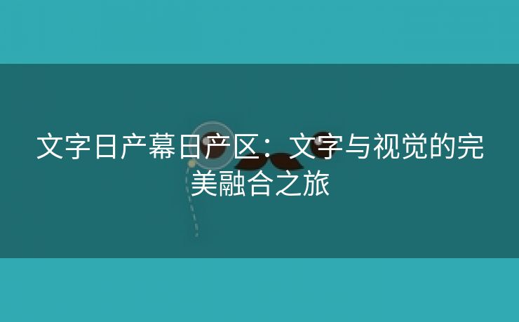 文字日产幕日产区：文字与视觉的完美融合之旅