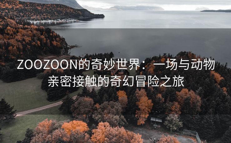 ZOOZOON的奇妙世界：一场与动物亲密接触的奇幻冒险之旅