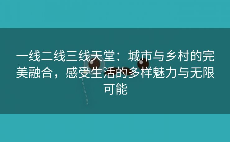 一线二线三线天堂：城市与乡村的完美融合，感受生活的多样魅力与无限可能