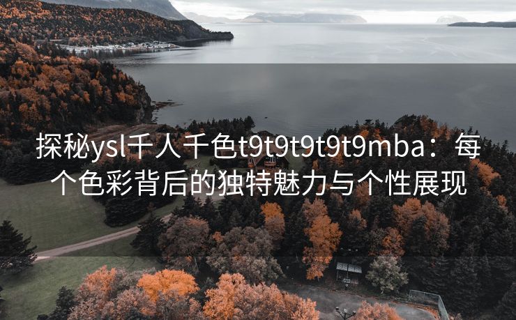 探秘ysl千人千色t9t9t9t9t9mba：每个色彩背后的独特魅力与个性展现