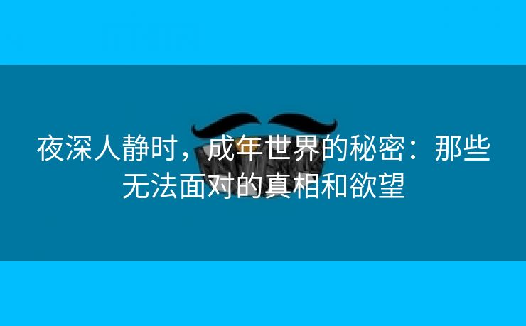 夜深人静时，成年世界的秘密：那些无法面对的真相和欲望