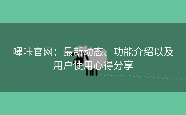 嗶咔官网：最新动态、功能介绍以及用户使用心得分享