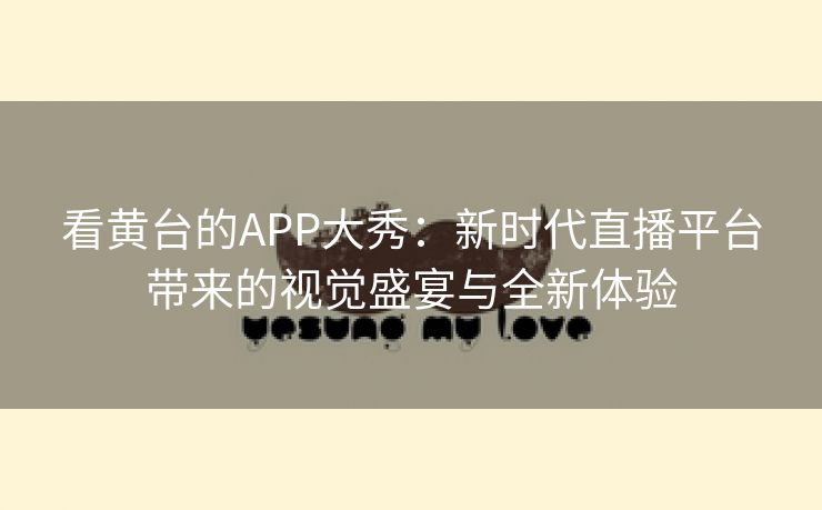 看黄台的APP大秀：新时代直播平台带来的视觉盛宴与全新体验