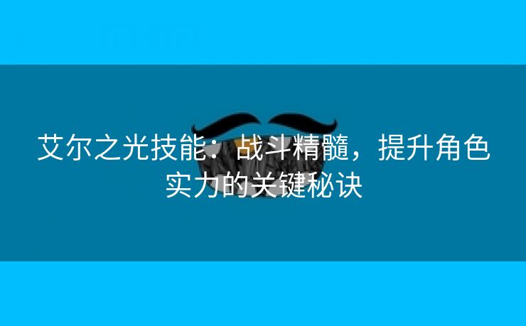 艾尔之光技能：战斗精髓，提升角色实力的关键秘诀