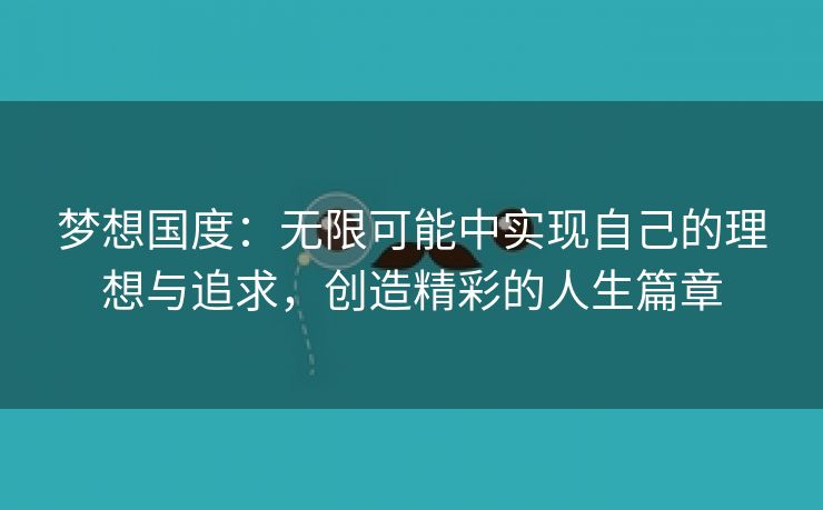 梦想国度：无限可能中实现自己的理想与追求，创造精彩的人生篇章