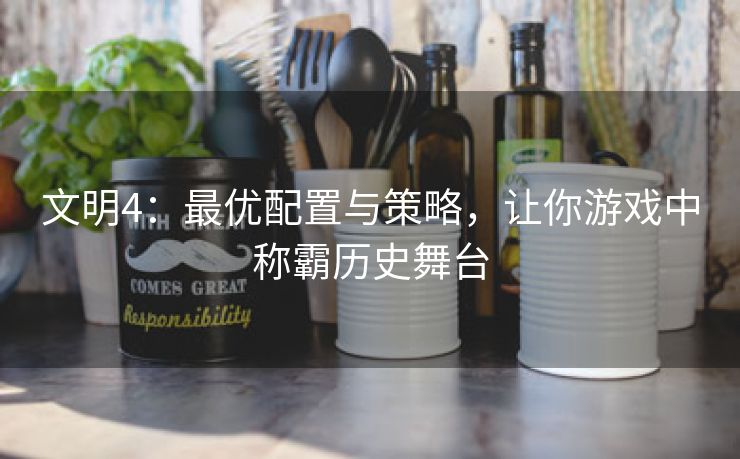 文明4：最优配置与策略，让你游戏中称霸历史舞台