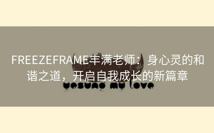 FREEZEFRAME丰满老师：身心灵的和谐之道，开启自我成长的新篇章