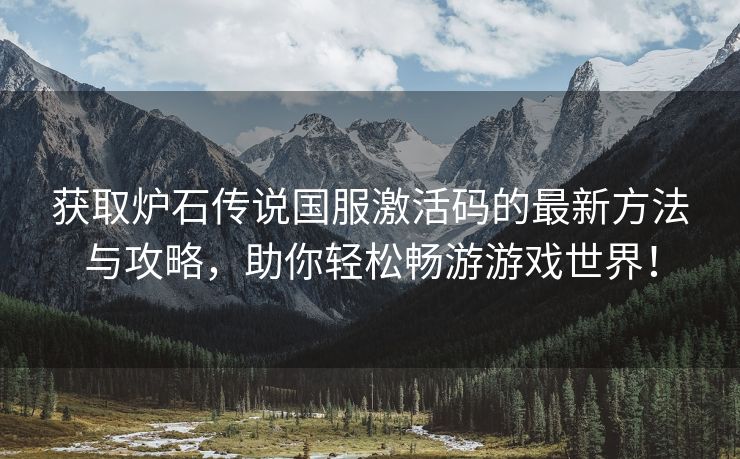 获取炉石传说国服激活码的最新方法与攻略，助你轻松畅游游戏世界！