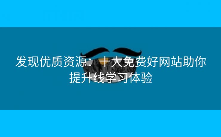 发现优质资源：十大免费好网站助你提升线学习体验