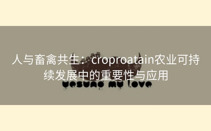 人与畜禽共生：croproatain农业可持续发展中的重要性与应用