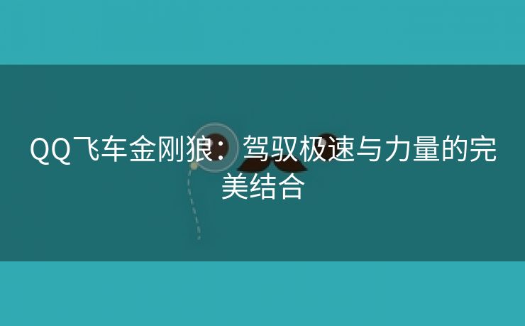 QQ飞车金刚狼：驾驭极速与力量的完美结合