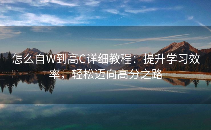 怎么自W到高C详细教程：提升学习效率，轻松迈向高分之路