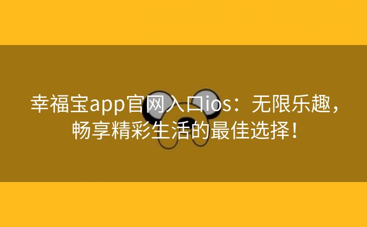 幸福宝app官网入口ios：无限乐趣，畅享精彩生活的最佳选择！