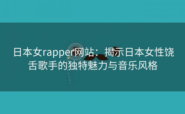 日本女rapper网站：揭示日本女性饶舌歌手的独特魅力与音乐风格