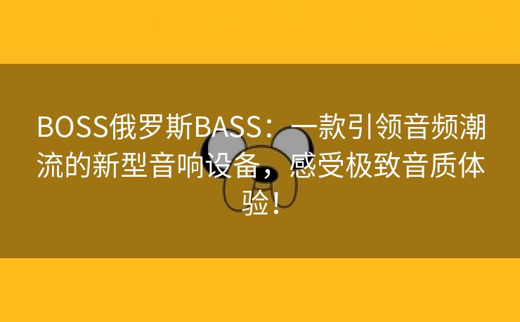 BOSS俄罗斯BASS：一款引领音频潮流的新型音响设备，感受极致音质体验！