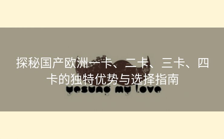 探秘国产欧洲一卡、二卡、三卡、四卡的独特优势与选择指南