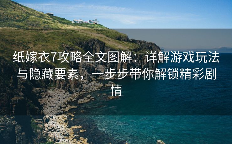 纸嫁衣7攻略全文图解：详解游戏玩法与隐藏要素，一步步带你解锁精彩剧情