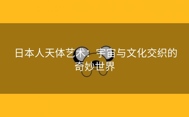 日本人天体艺术：宇宙与文化交织的奇妙世界