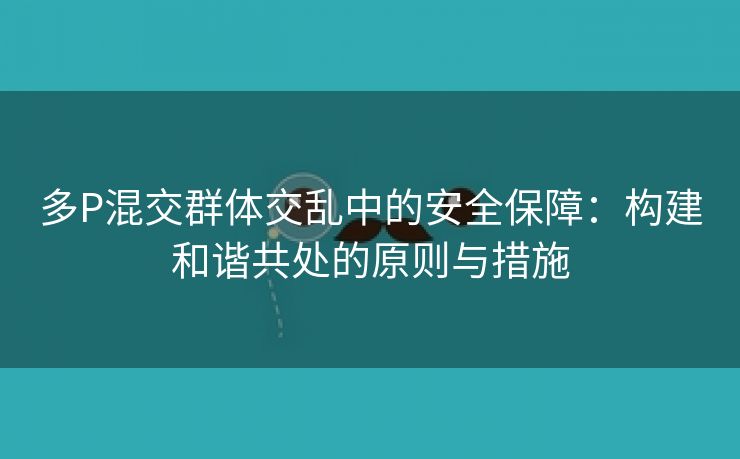 多P混交群体交乱中的安全保障：构建和谐共处的原则与措施