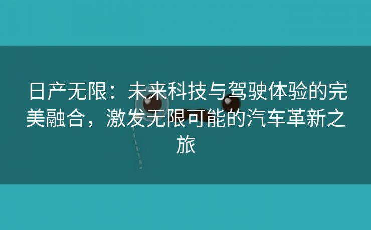 日产无限：未来科技与驾驶体验的完美融合，激发无限可能的汽车革新之旅