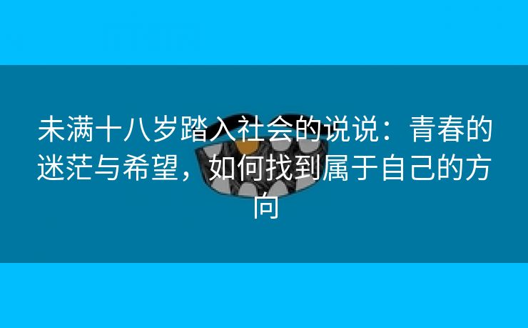 未满十八岁踏入社会的说说：青春的迷茫与希望，如何找到属于自己的方向