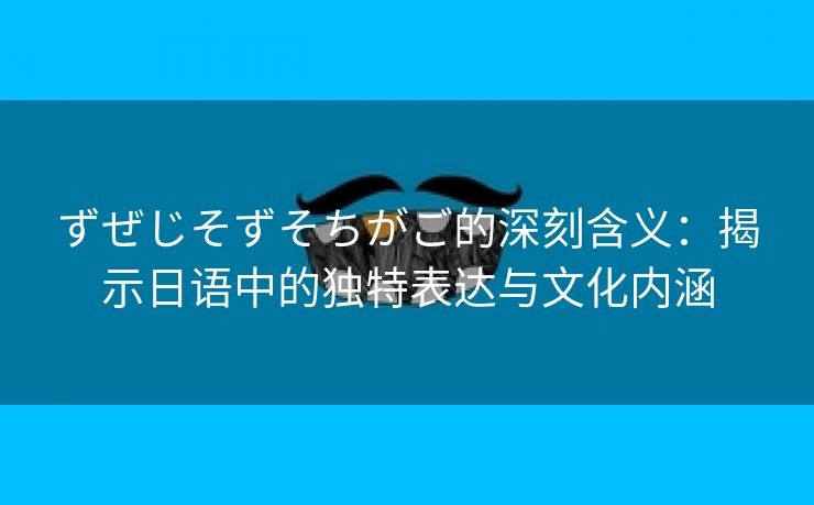 ずぜじそずそちがご的深刻含义：揭示日语中的独特表达与文化内涵