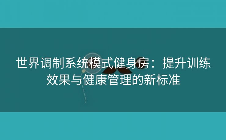 世界调制系统模式健身房：提升训练效果与健康管理的新标准