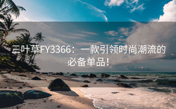 三叶草FY3366：一款引领时尚潮流的必备单品！