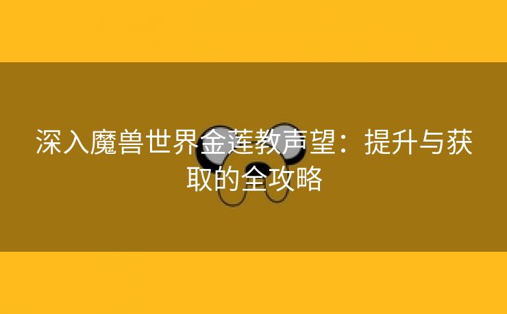 深入魔兽世界金莲教声望：提升与获取的全攻略